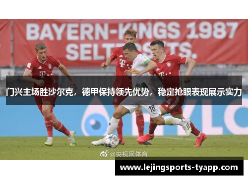 门兴主场胜沙尔克，德甲保持领先优势，稳定抢眼表现展示实力