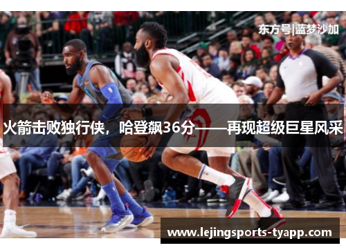 火箭击败独行侠，哈登飙36分——再现超级巨星风采