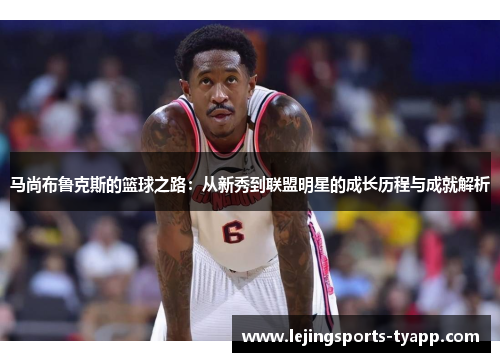 马尚布鲁克斯的篮球之路：从新秀到联盟明星的成长历程与成就解析
