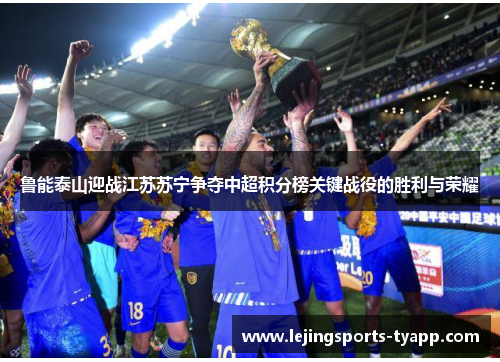 鲁能泰山迎战江苏苏宁争夺中超积分榜关键战役的胜利与荣耀